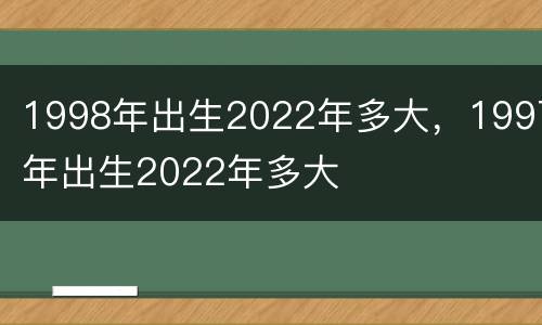 1998年出生2022年多大，1997年出生2022年多大