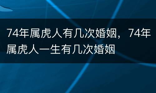 74年属虎人有几次婚姻，74年属虎人一生有几次婚姻