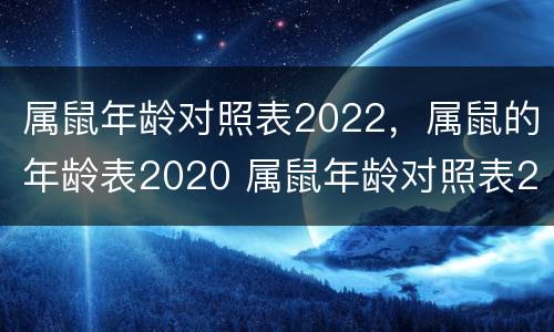 属鼠年龄对照表2022，属鼠的年龄表2020 属鼠年龄对照表2021