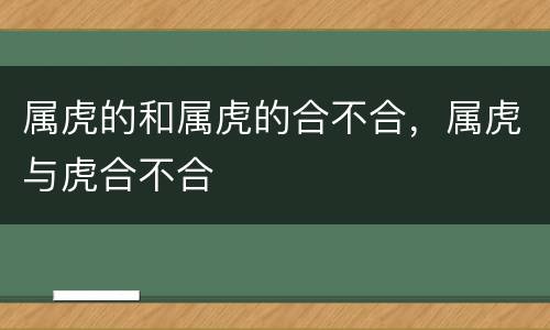 属虎的和属虎的合不合，属虎与虎合不合