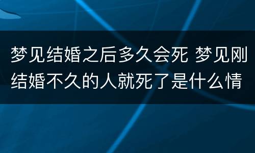 梦见结婚之后多久会死 梦见刚结婚不久的人就死了是什么情况