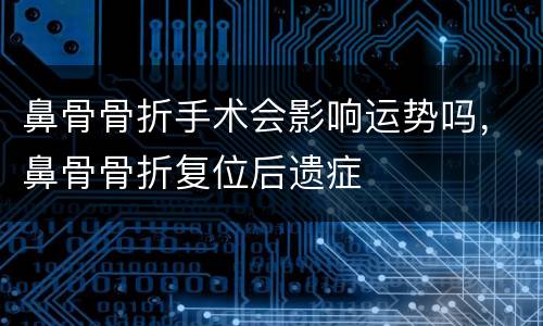 鼻骨骨折手术会影响运势吗，鼻骨骨折复位后遗症