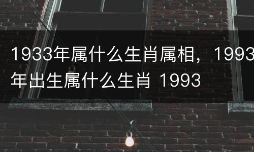 1933年属什么生肖属相，1993年出生属什么生肖 1993