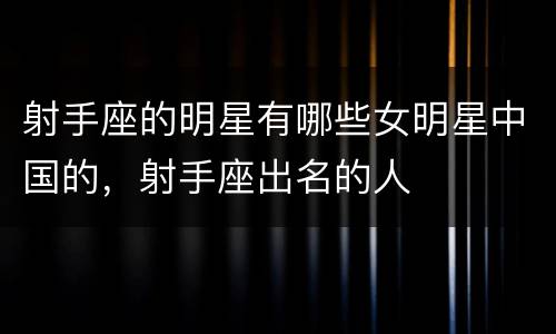 射手座的明星有哪些女明星中国的，射手座出名的人