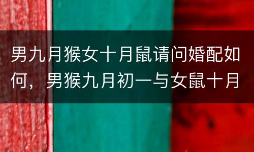 男九月猴女十月鼠请问婚配如何，男猴九月初一与女鼠十月十五合适吗