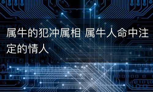 属牛的犯冲属相 属牛人命中注定的情人