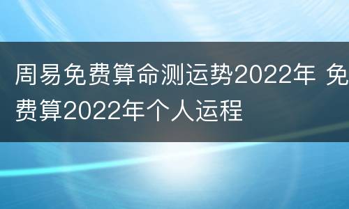 周易免费算命测运势2022年 免费算2022年个人运程