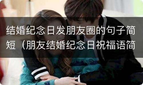 结婚纪念日发朋友圈的句子简短（朋友结婚纪念日祝福语简短）