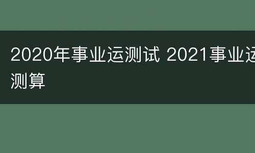 2020年事业运测试 2021事业运测算
