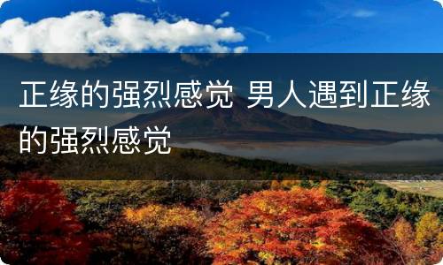 正缘的强烈感觉 男人遇到正缘的强烈感觉