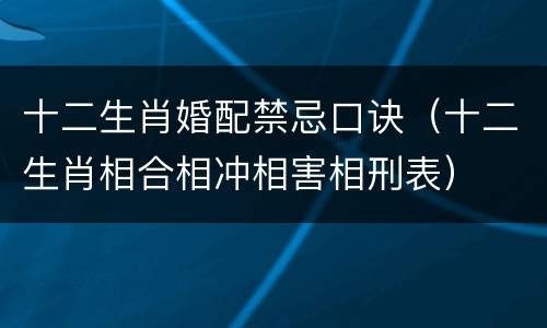 十二生肖婚配禁忌口诀（十二生肖相合相冲相害相刑表）