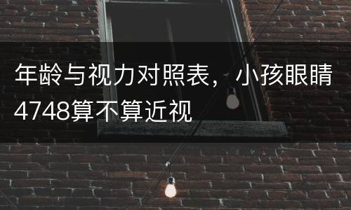 年龄与视力对照表，小孩眼睛4748算不算近视