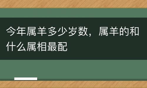 今年属羊多少岁数，属羊的和什么属相最配
