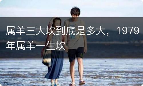属羊三大坎到底是多大，1979年属羊一生坎