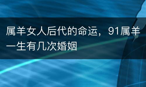 属羊女人后代的命运，91属羊一生有几次婚姻