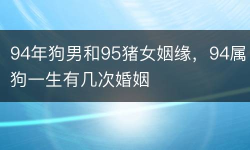 94年狗男和95猪女姻缘，94属狗一生有几次婚姻