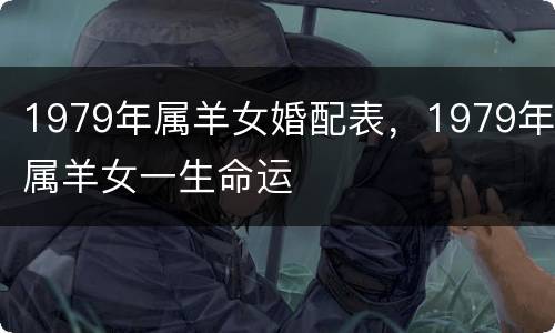 1979年属羊女婚配表，1979年属羊女一生命运