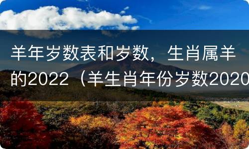 羊年岁数表和岁数，生肖属羊的2022（羊生肖年份岁数2020）