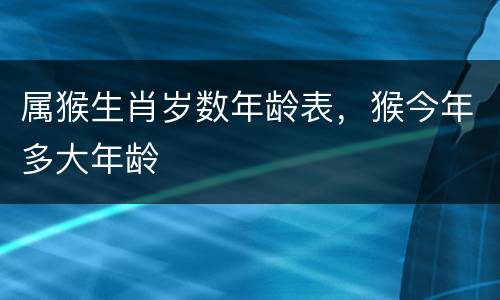属猴生肖岁数年龄表，猴今年多大年龄
