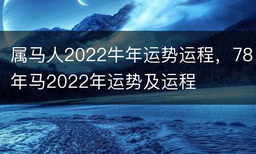 属马人2022牛年运势运程，78年马2022年运势及运程