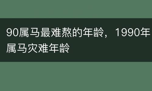 90属马最难熬的年龄，1990年属马灾难年龄