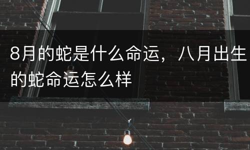 8月的蛇是什么命运，八月出生的蛇命运怎么样