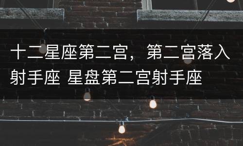 十二星座第二宫，第二宫落入射手座 星盘第二宫射手座