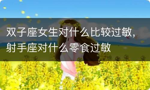 双子座女生对什么比较过敏，射手座对什么零食过敏
