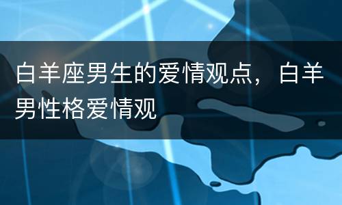 白羊座男生的爱情观点，白羊男性格爱情观