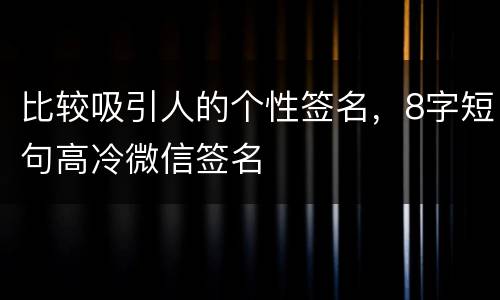 比较吸引人的个性签名，8字短句高冷微信签名