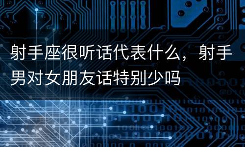 射手座很听话代表什么，射手男对女朋友话特别少吗