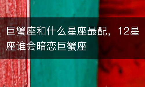 巨蟹座和什么星座最配，12星座谁会暗恋巨蟹座