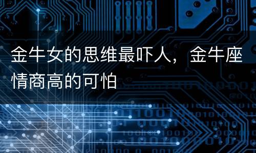 金牛女的思维最吓人，金牛座情商高的可怕