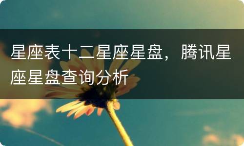 星座表十二星座星盘，腾讯星座星盘查询分析