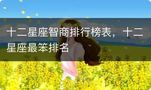 十二星座智商排行榜表，十二星座最笨排名