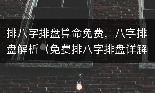 排八字排盘算命免费，八字排盘解析（免费排八字排盘详解）