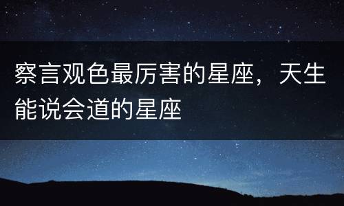察言观色最厉害的星座，天生能说会道的星座