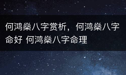 何鸿燊八字赏析，何鸿燊八字命好 何鸿燊八字命理