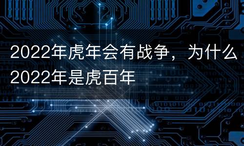 2022年虎年会有战争，为什么2022年是虎百年