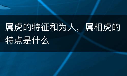 属虎的特征和为人，属相虎的特点是什么