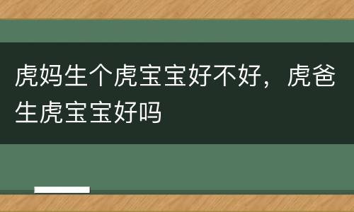 虎妈生个虎宝宝好不好，虎爸生虎宝宝好吗