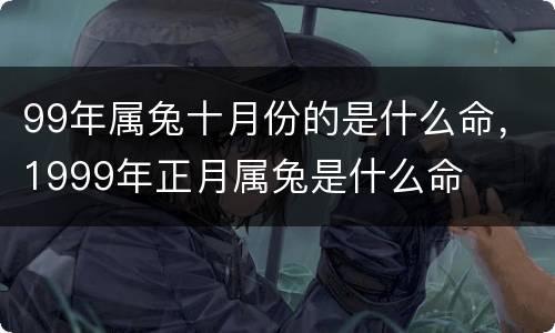 99年属兔十月份的是什么命，1999年正月属兔是什么命