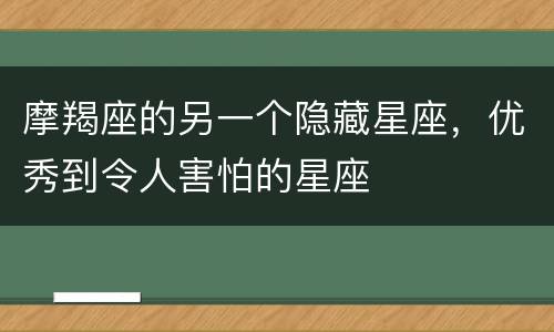 摩羯座的另一个隐藏星座，优秀到令人害怕的星座