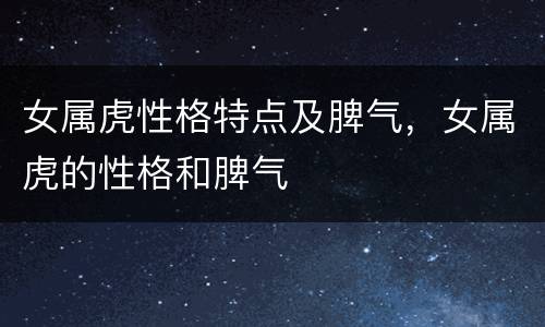女属虎性格特点及脾气，女属虎的性格和脾气