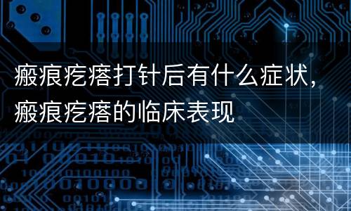 瘢痕疙瘩打针后有什么症状，瘢痕疙瘩的临床表现