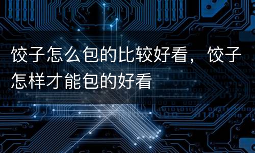 饺子怎么包的比较好看，饺子怎样才能包的好看