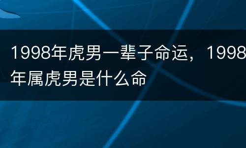 1998年虎男一辈子命运，1998年属虎男是什么命