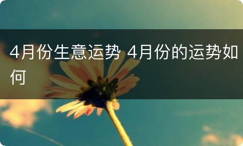 4月份生意运势 4月份的运势如何