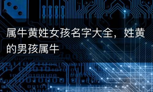 属牛黄姓女孩名字大全，姓黄的男孩属牛