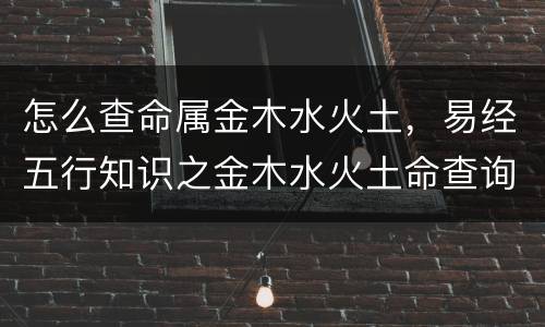 怎么查命属金木水火土，易经五行知识之金木水火土命查询表